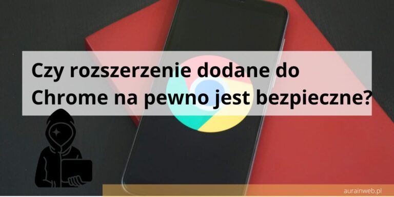 Czy rozszerzenie dodane do Chrome na pewno jest bezpieczne?