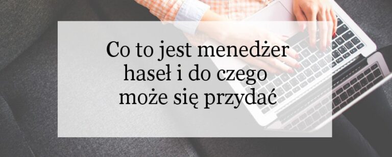 Co to jest menedżer haseł i do czego może się przydać