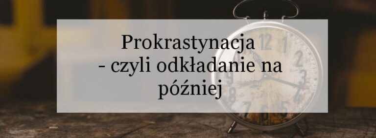 Prokrastynacja - czyli odkładanie na później