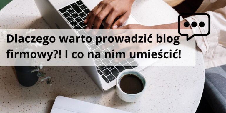 Dlaczego warto prowadzić blog firmowy! I co na nim umieścić!