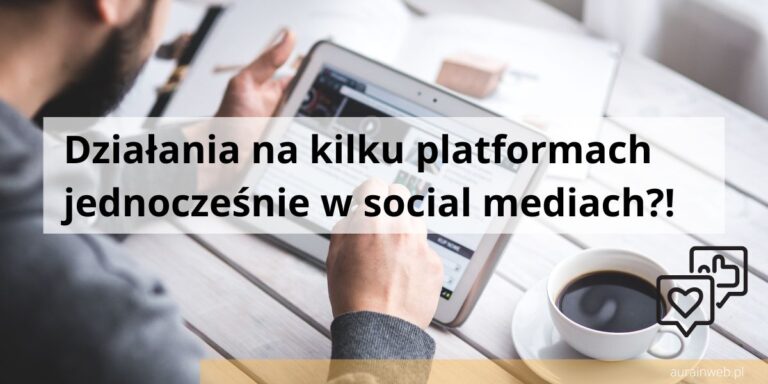 Działania na kilku platformach jednocześnie w social mediach?!